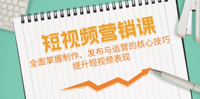 短视频&营销课：全面掌握制作、发布与运营的核心技巧，提升短视频表现|云雀资源分享