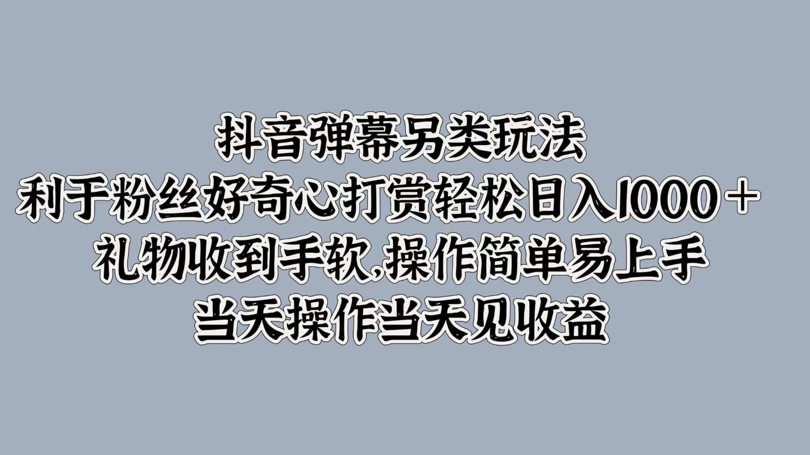 抖音弹幕另类玩法，利于粉丝好奇心打赏轻松日入1000＋ 礼物收到手软，操作简单|云雀资源分享