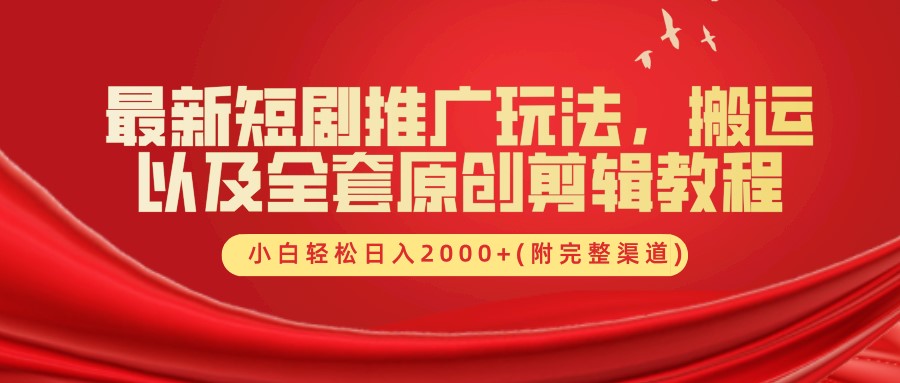 最新短剧推广玩法，搬运以及全套原创剪辑教程(附完整渠道)，小白轻松日入2000+|云雀资源分享