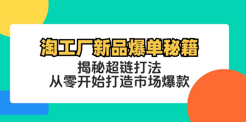 淘工厂新品爆单秘籍：揭秘超链打法，从零开始打造市场爆款|云雀资源分享