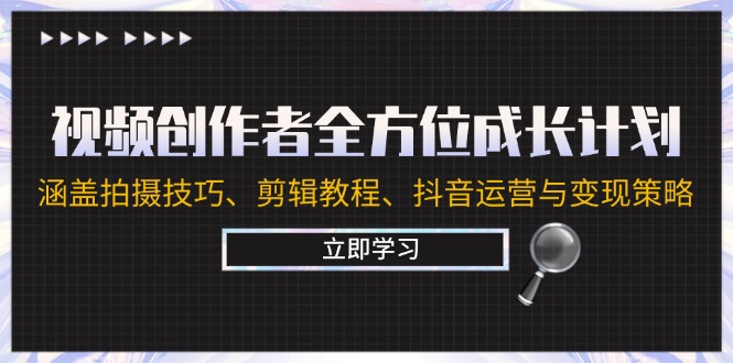 视频创作者全方位成长计划：涵盖拍摄技巧、剪辑教程、抖音运营与变现策略|云雀资源分享