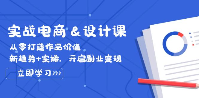 实战电商&设计课， 从零打造作品价值，新趋势+实操，开启副业变现|云雀资源分享