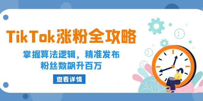 TikTok涨粉全攻略：掌握算法逻辑，精准发布，粉丝数飙升百万|云雀资源分享