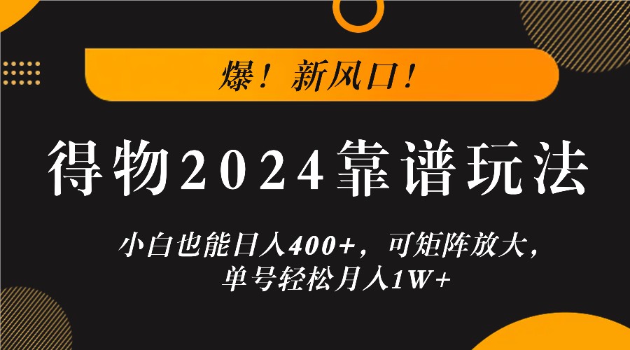 爆！新风口！小白也能日入400+，得物2024靠谱玩法，可矩阵放大，单号轻松月入1W+|云雀资源分享