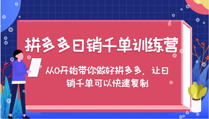 拼多多日销千单训练营，从0开始带你做好拼多多，让日销千单可以快速复制|云雀资源分享