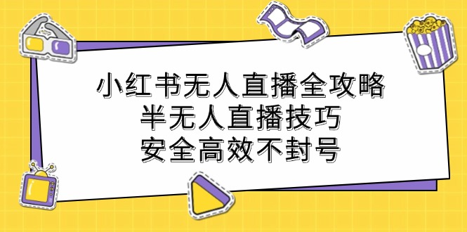 小红书无人直播全攻略：半无人直播技巧，安全高效不封号|云雀资源分享