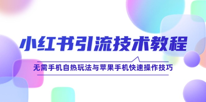 小红书引流技术教程：无需手机自热玩法与苹果手机快速操作技巧|云雀资源分享