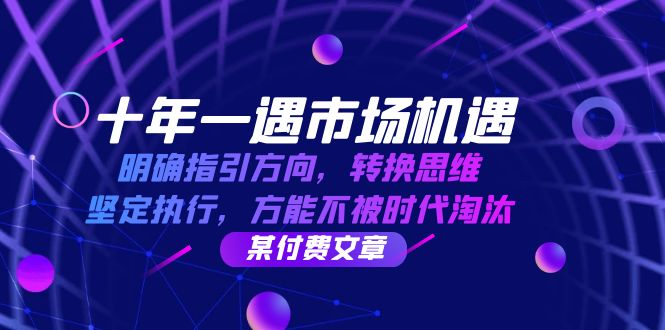 十年一遇市场机遇，明确指引方向，转换思维，坚定执行，方能不被时代淘汰|云雀资源分享