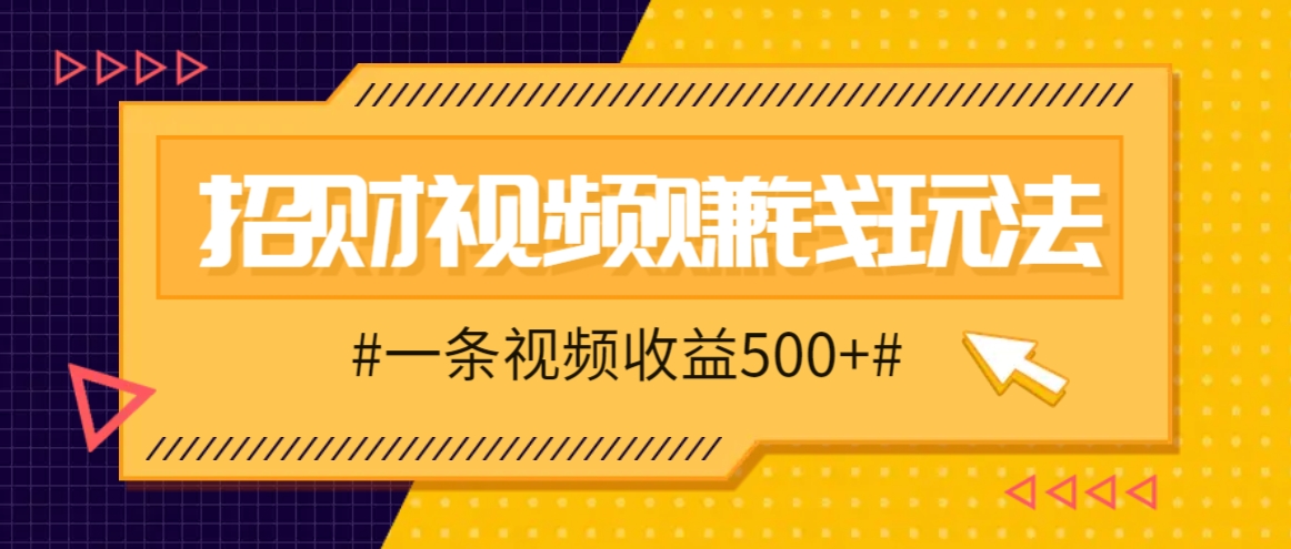 招财视频赚钱玩法，一条视频收益500+，零门槛小白也能学会|云雀资源分享