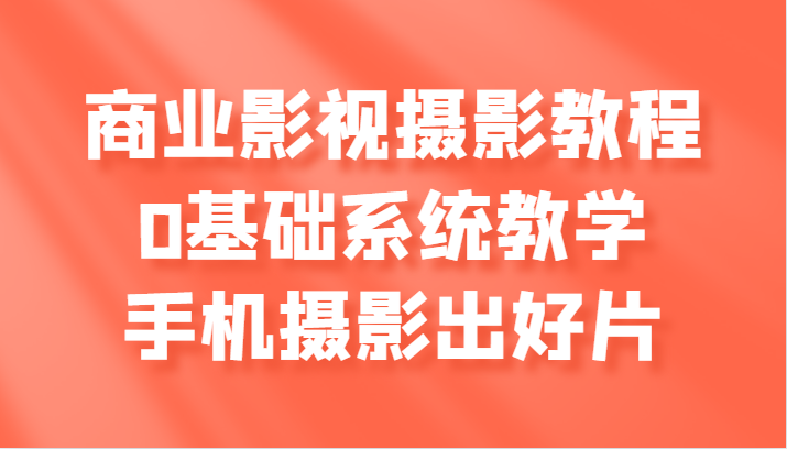 商业服务影视剧摄影教学，0基本系统软件课堂教学，手机拍照出好片子|云雀资源分享