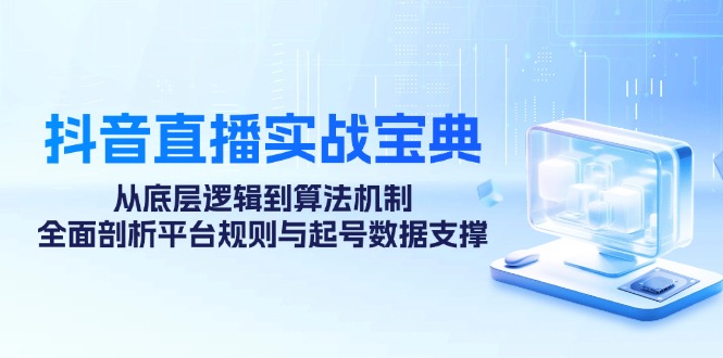 抖音直播间实战演练秘笈：从底层思维到优化算法体制，全方位分析运营规则与养号数据支持|云雀资源分享