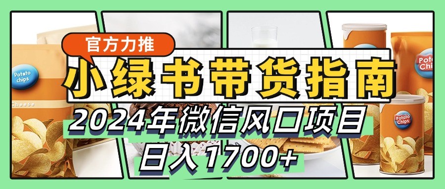 小绿书卖货彻底课堂教学手册，2024年手机微信蓝海项目，日入1700|云雀资源分享