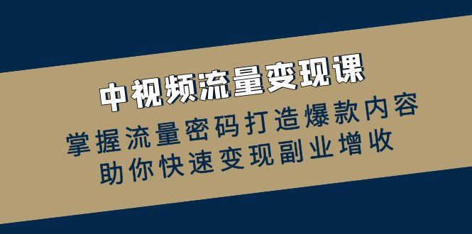 中视频数据流量变现课：把握总流量登陆密码推出爆款具体内容，帮助你收益最大化第二职业创收|云雀资源分享