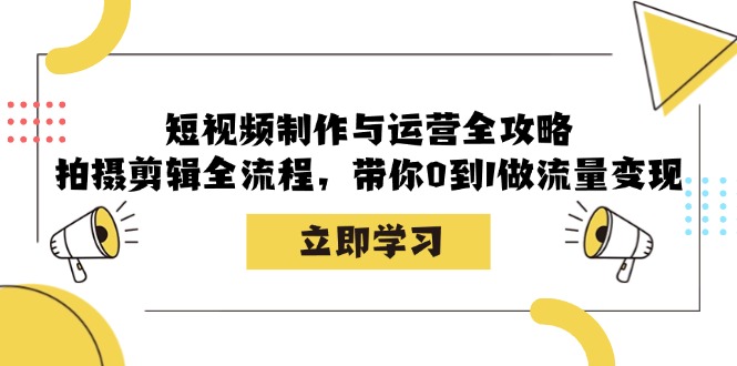 小视频制作和运营攻略大全：拍摄剪辑全过程，陪你0到1做数据流量变现|云雀资源分享