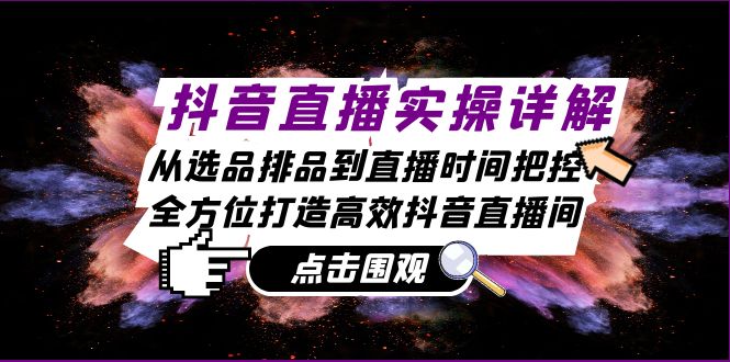 抖音直播间实际操作详细说明：从选款排尝到抖音直播时间掌控，全方位打造高效率抖音直播|云雀资源分享