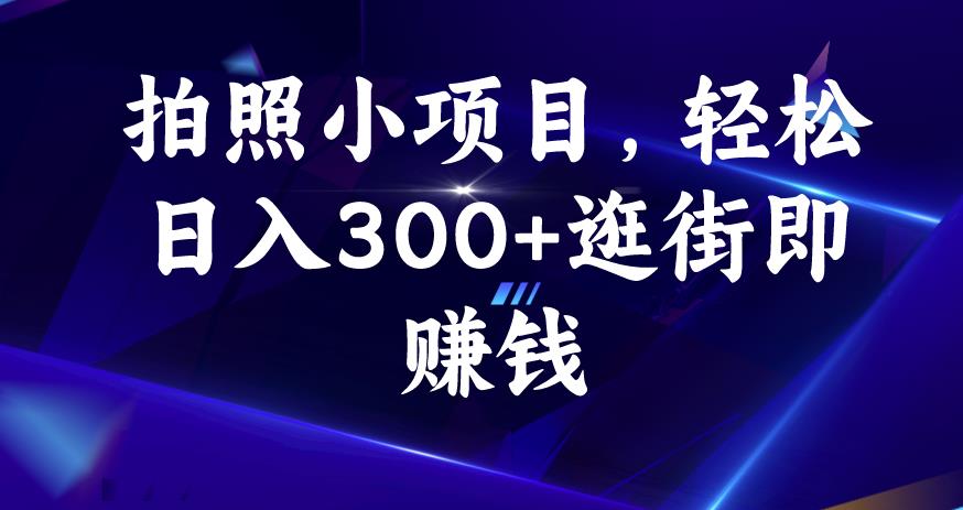 照相小项目，轻轻松松日入300 逛街购物即挣钱【揭密】|云雀资源分享