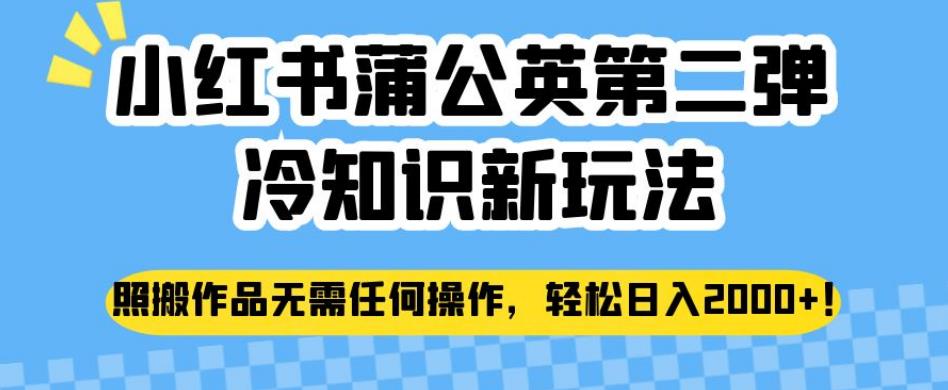 小红书的龙爪菊第二弹冷知识大全创新模式，照本宣科经典著作无需任何操作过程，轻松日入2000 【揭秘】|云雀资源分享