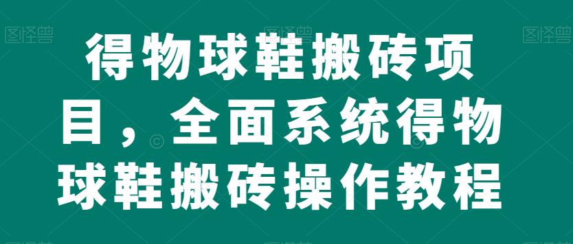 得物APP球鞋搬砖新项目，全方位系统软件得物APP球鞋搬砖实际操作实例教程【揭密】|云雀资源分享