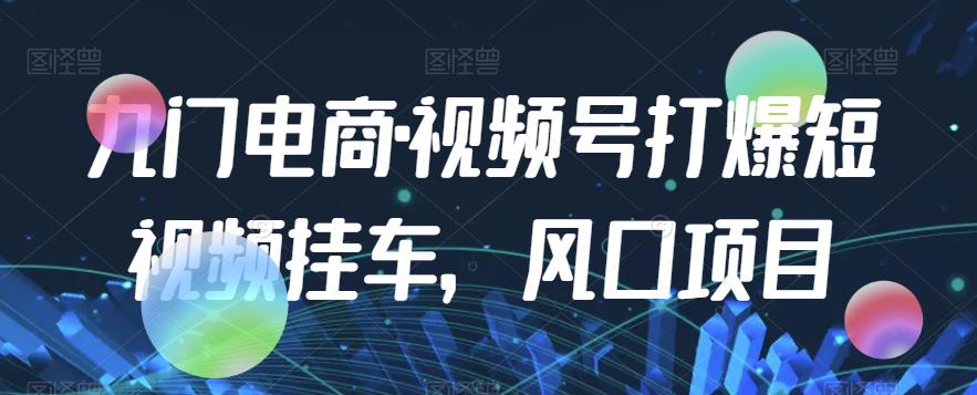 九门电商·视频号打爆短视频挂斗，蓝海项目|云雀资源分享