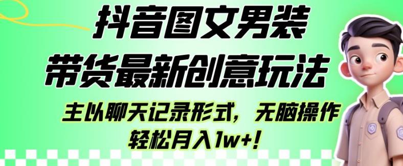 抖音图文男装带货最新创意玩法，主以聊天记录形式，无脑操作轻松月入1w+【揭秘】|云雀资源分享