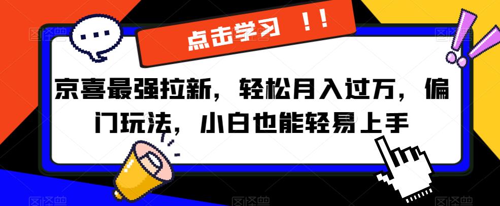 京喜最强拉新，轻松月入过万，偏门玩法，小白也能轻易上手【揭秘】|云雀资源分享