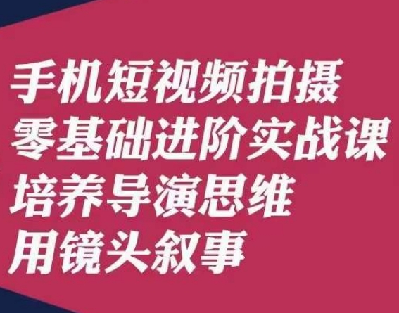 手机上短视频制作零基础升阶实战演练课，塑造导演思维用镜头叙述陆先生|云雀资源分享