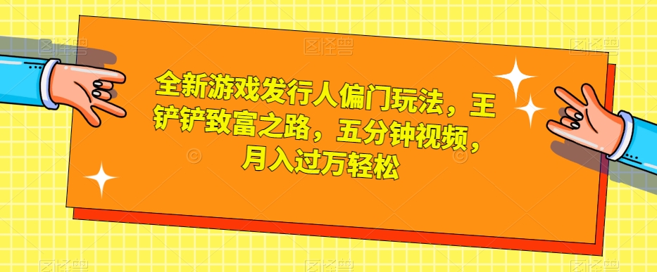 全新升级游戏发行人冷门游戏玩法，王铲铲财富之路，五分钟视频，月入了万轻轻松松【揭密】|云雀资源分享