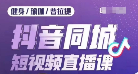 体育行业抖音同城短视频带货课，通过短视频降低成本拓客提高业绩，门店标准化步骤承揽总流量|云雀资源分享