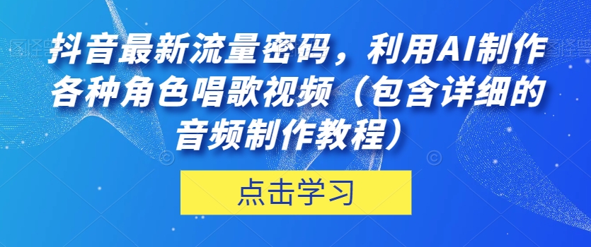 抖音最新总流量登陆密码，运用AI制做各种角色跳舞视频（包括详尽的音频制作教程）【揭密】|云雀资源分享