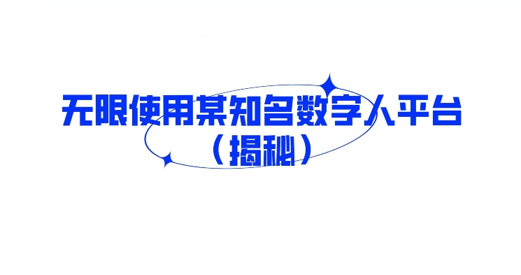 无限使用某知名数字人平台（揭秘）|云雀资源分享