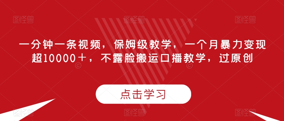 一分钟一条视频，家庭保姆级课堂教学，一个月暴力行为转现超10000＋，不露脸运送口播文案课堂教学，过原创设计|云雀资源分享