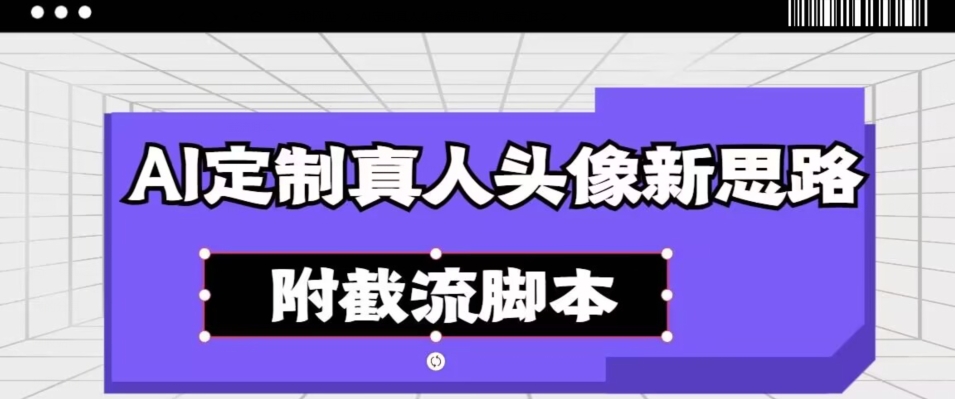 AI订制真实头像新理念，附截留脚本制作|云雀资源分享