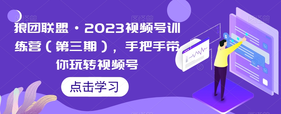 狼团同盟·2023微信视频号夏令营，从零带你玩转微信视频号|云雀资源分享