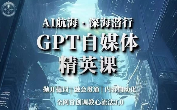 AI远洋航行·海底背刺，GPT自媒体平台精锐课，各大网站创新调试心流法3.0|云雀资源分享