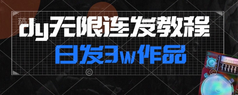 首发dy无限连发连怼来了，日发3w作品涨粉30w【仅揭秘】|云雀资源分享