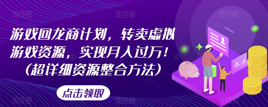 游戏回龙商计划，转卖虚拟游戏资源，实现月入过万！(超详细资源整合方法)|云雀资源分享