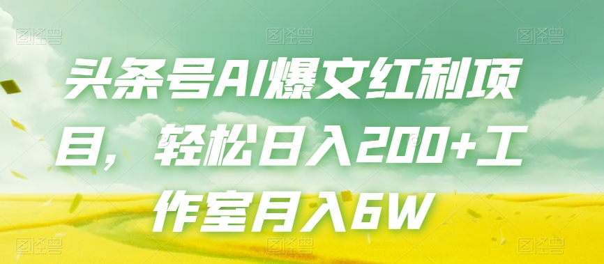 今日头条号AI热文收益新项目，轻轻松松日入200 个人工作室月入6W|云雀资源分享