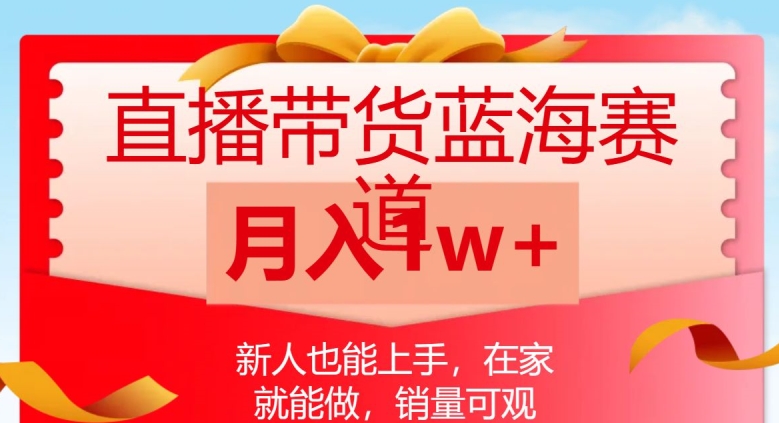 直播带货蓝海赛道，新人也能上手，在家就能做，销量可观，月入1w【揭秘】|云雀资源分享