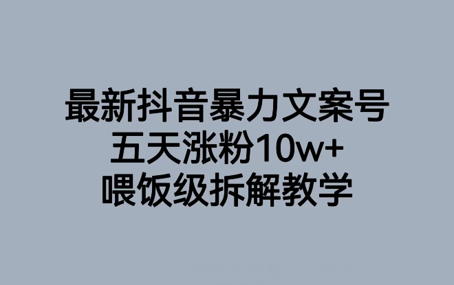 最新抖音暴力行为创意文案号，五天增粉10w ，喂食级拆卸课堂教学|云雀资源分享