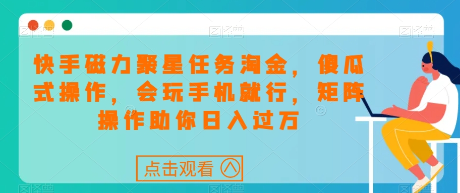 快手磁力聚星每日任务挖金，可视化操作，会打游戏就可以了，引流矩阵实际操作帮助你日入了万|云雀资源分享