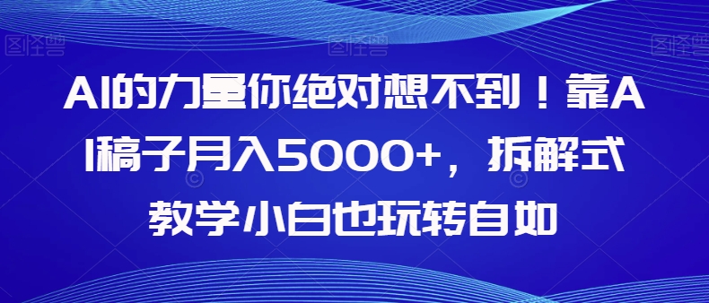 AI的能量你一定不知道！靠AI文章月收入5000 ，拆卸教学模式新手也轻松玩轻松【揭密】|云雀资源分享