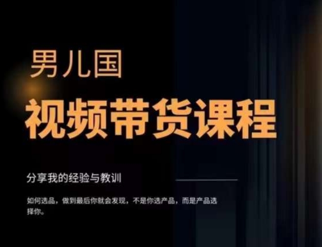 男儿国·短视频带货课程内容，短视频带货是才赚钱快、最有价值长期性去做的事情方位，没有之一，转现简单粗暴|云雀资源分享