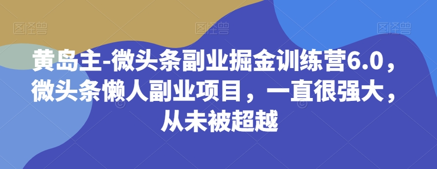 黄岛主-头条第二职业掘金队夏令营6.0，头条懒人神器兼职副业，一直很强劲，无法超越|云雀资源分享