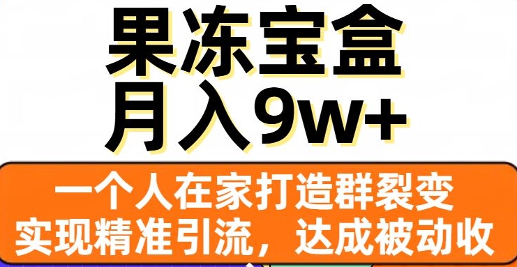 果冻宝盒，一个人在家打造群裂变，实现精准引流，达成被动收入，月入9w+|云雀资源分享