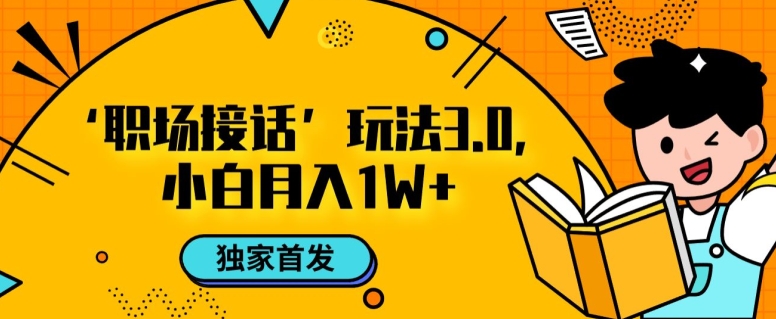 职场接话3.0玩法，小白易上手，暴力变现月入1w【揭秘】|云雀资源分享