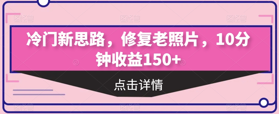 小众新理念，修复老照片，10min盈利150|云雀资源分享