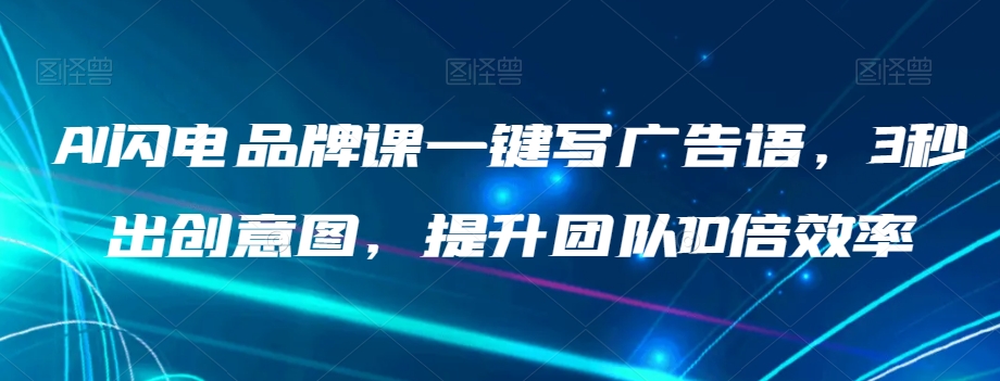 AI雷电知名品牌课一键写广告词，3秒出创意图片，提升队伍10倍高效率|云雀资源分享