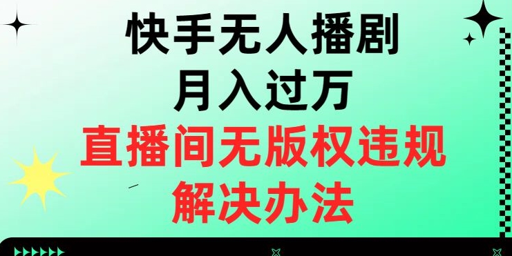 快手视频没有人播剧月入了万，直播房间无版权违规解决方案【揭密】|云雀资源分享