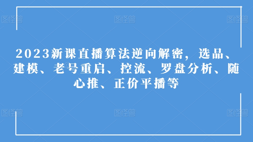 2023新授课直播间优化算法反向破译，选款、模型、旧号重新启动、控流、风水罗盘剖析、随心所欲推、原价平播等|云雀资源分享