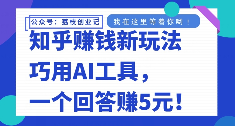 知乎问答挣钱新模式，妙用AI专用工具，一个回应赚5元|云雀资源分享